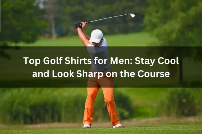 Top Golf Shirts for Men Stay Cool and Look Sharp on the Course